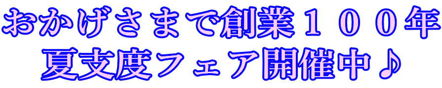 おかげさまで創業１００年 夏支度フェア開催中♪